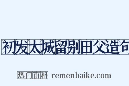 初发太城留别田父造句是什么意思的图片